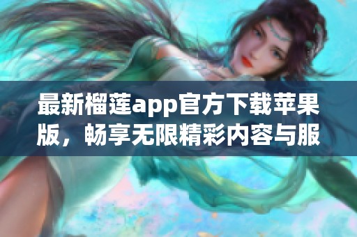 最新榴莲app官方下载苹果版，畅享无限精彩内容与服务