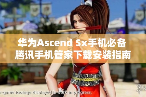 华为Ascend Sx手机必备 腾讯手机管家下载安装指南