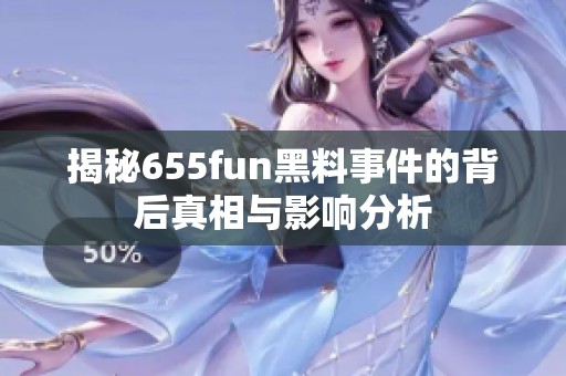 揭秘655fun黑料事件的背后真相与影响分析