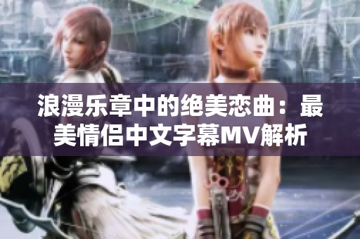 浪漫乐章中的绝美恋曲：最美情侣中文字幕MV解析