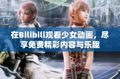 在Bilibili观看少女动画，尽享免费精彩内容与乐趣