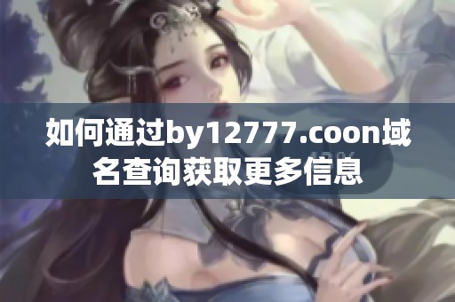 如何通过by12777.coon域名查询获取更多信息