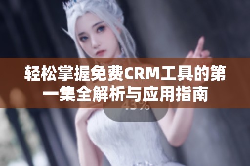 轻松掌握免费CRM工具的第一集全解析与应用指南