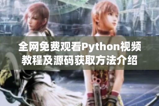 全网免费观看Python视频教程及源码获取方法介绍