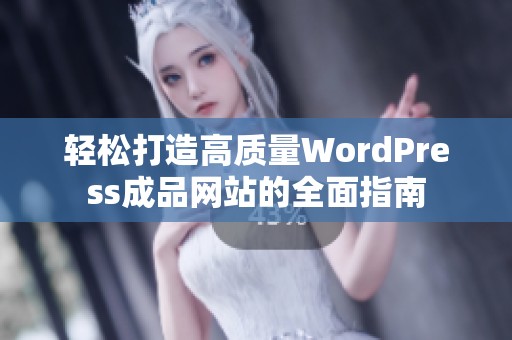 轻松打造高质量WordPress成品网站的全面指南