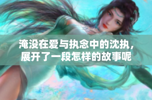 淹没在爱与执念中的沈执，展开了一段怎样的故事呢