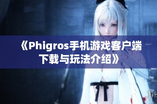 《Phigros手机游戏客户端下载与玩法介绍》