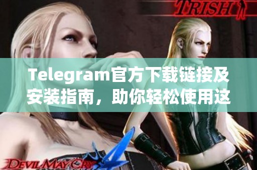 Telegram官方下载链接及安装指南，助你轻松使用这款通讯应用