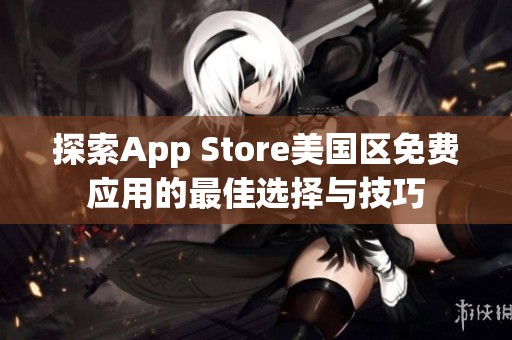 探索App Store美国区免费应用的最佳选择与技巧