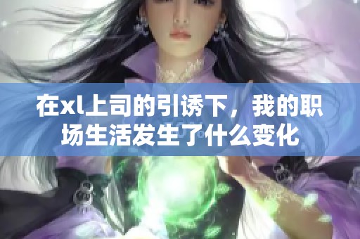 在xl上司的引诱下，我的职场生活发生了什么变化