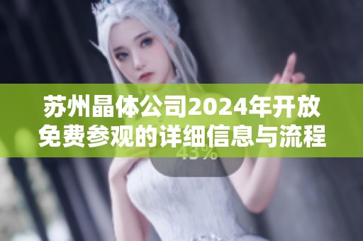 苏州晶体公司2024年开放免费参观的详细信息与流程解析