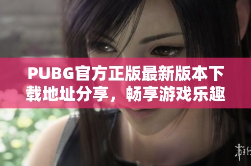 PUBG官方正版最新版本下载地址分享，畅享游戏乐趣