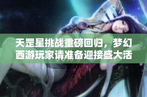 天罡星挑战重磅回归，梦幻西游玩家请准备迎接盛大活动