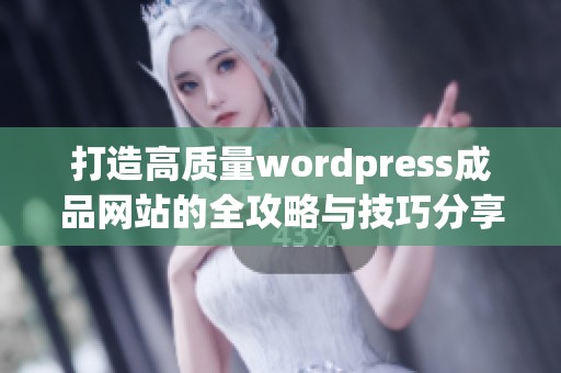 打造高质量wordpress成品网站的全攻略与技巧分享