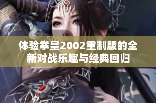 体验拳皇2002重制版的全新对战乐趣与经典回归