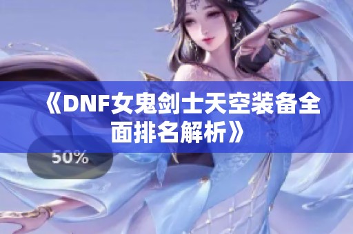 《DNF女鬼剑士天空装备全面排名解析》