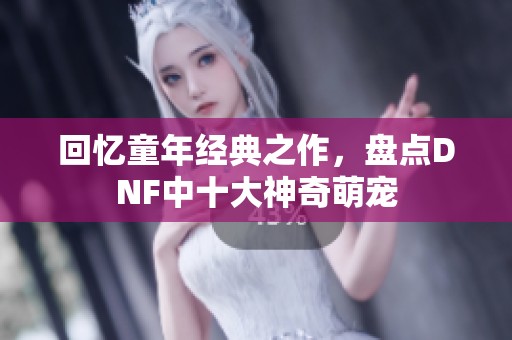 回忆童年经典之作，盘点DNF中十大神奇萌宠