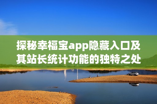 探秘幸福宝app隐藏入口及其站长统计功能的独特之处