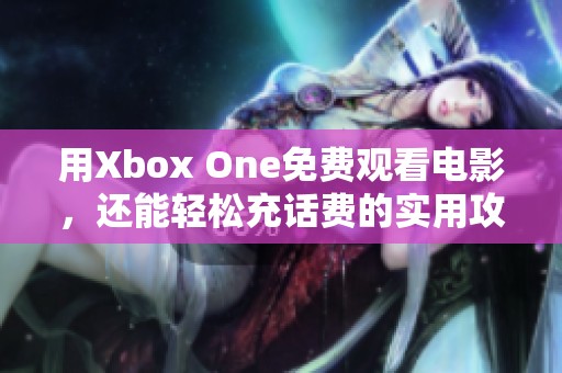 用Xbox One免费观看电影，还能轻松充话费的实用攻略