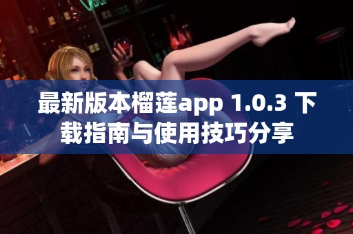 最新版本榴莲app 1.0.3 下载指南与使用技巧分享