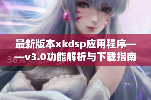 最新版本xkdsp应用程序——v3.0功能解析与下载指南