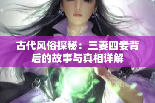 古代风俗探秘：三妻四妾背后的故事与真相详解