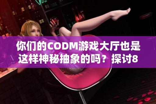 你们的CODM游戏大厅也是这样神秘抽象的吗？探讨8月激励活动的设计理念