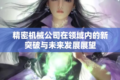 精密机械公司在领域内的新突破与未来发展展望