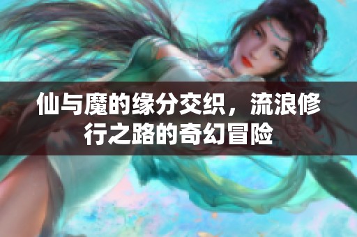 仙与魔的缘分交织，流浪修行之路的奇幻冒险