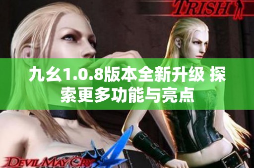 九幺1.0.8版本全新升级 探索更多功能与亮点