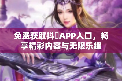 免费获取抖抈APP入口，畅享精彩内容与无限乐趣