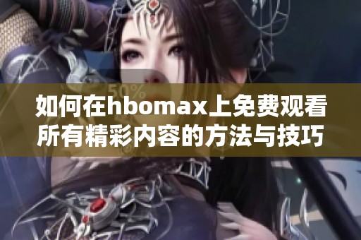 如何在hbomax上免费观看所有精彩内容的方法与技巧