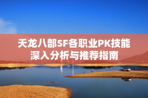 天龙八部SF各职业PK技能深入分析与推荐指南