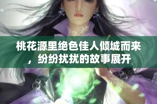 桃花源里绝色佳人倾城而来，纷纷扰扰的故事展开