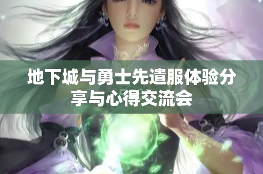 地下城与勇士先遣服体验分享与心得交流会