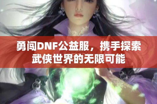 勇闯DNF公益服，携手探索武侠世界的无限可能