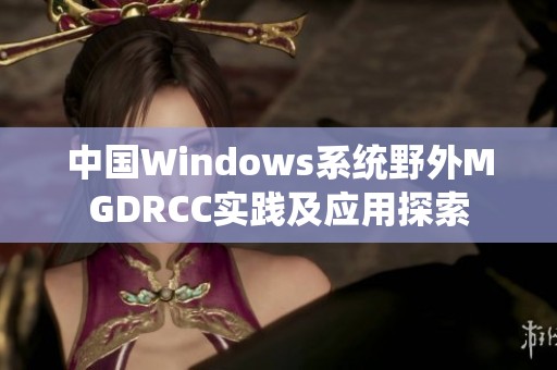 中国Windows系统野外MGDRCC实践及应用探索