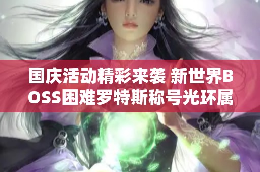 国庆活动精彩来袭 新世界BOSS困难罗特斯称号光环属性全解析