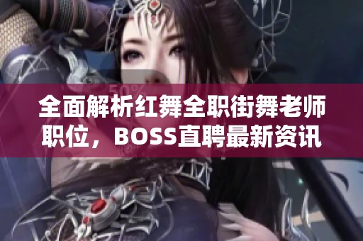 全面解析红舞全职街舞老师职位，BOSS直聘最新资讯分享