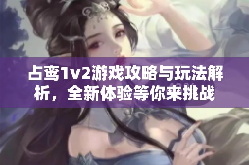 占鸾1v2游戏攻略与玩法解析，全新体验等你来挑战