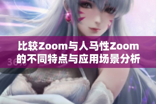 比较Zoom与人马性Zoom的不同特点与应用场景分析