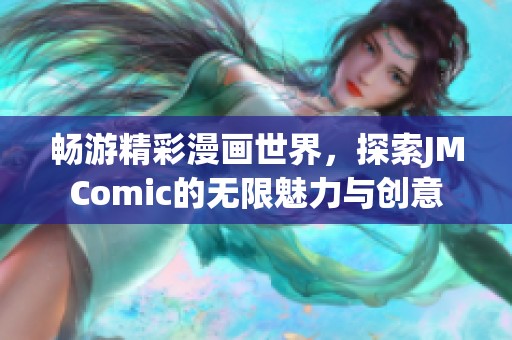 畅游精彩漫画世界，探索JMComic的无限魅力与创意