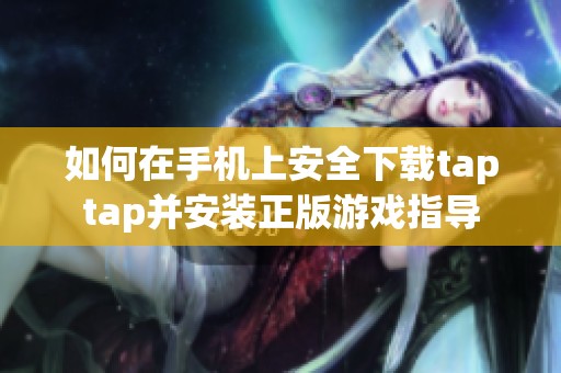 如何在手机上安全下载taptap并安装正版游戏指导