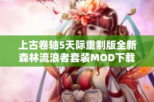 上古卷轴5天际重制版全新森林流浪者套装MOD下载与装扮指南