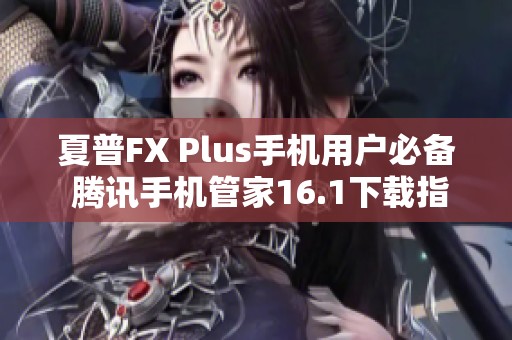 夏普FX Plus手机用户必备 腾讯手机管家16.1下载指南