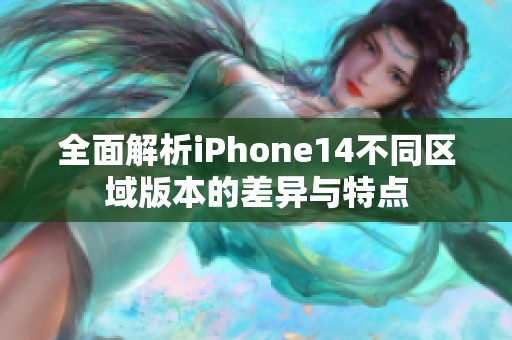 全面解析iPhone14不同区域版本的差异与特点