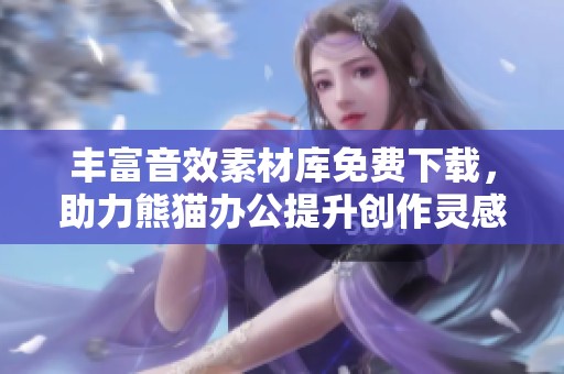 丰富音效素材库免费下载，助力熊猫办公提升创作灵感