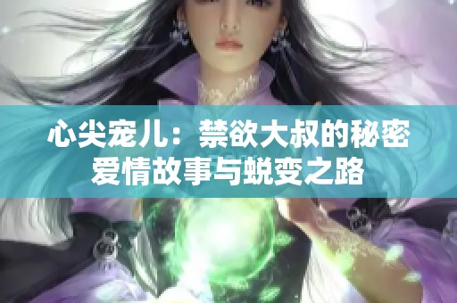 心尖宠儿：禁欲大叔的秘密爱情故事与蜕变之路