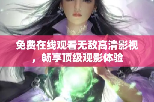 免费在线观看无敌高清影视，畅享顶级观影体验