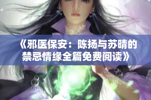 《邪医保安：陈扬与苏晴的禁忌情缘全篇免费阅读》